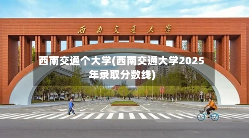 西南交通个大学(西南交通大学2025年录取分数线)-第3张图片