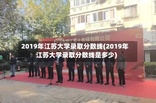 2019年江苏大学录取分数线(2019年江苏大学录取分数线是多少)-第3张图片