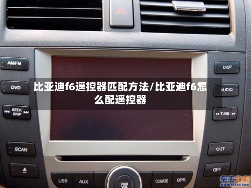 比亚迪f6遥控器匹配方法/比亚迪f6怎么配遥控器