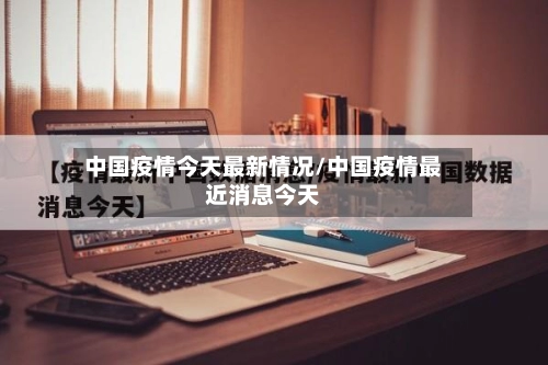 中国疫情今天最新情况/中国疫情最近消息今天