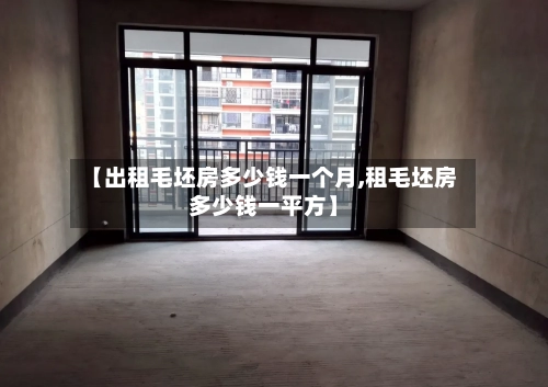 【出租毛坯房多少钱一个月,租毛坯房多少钱一平方】-第2张图片