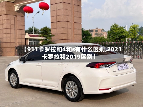 【911卡罗拉和4和s有什么区别,2021卡罗拉和2019区别】