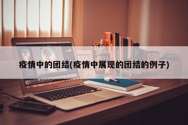 疫情中的团结(疫情中展现的团结的例子)