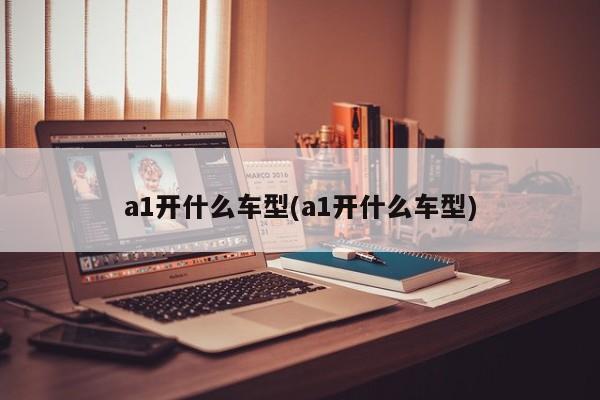 a1开什么车型(a1开什么车型)