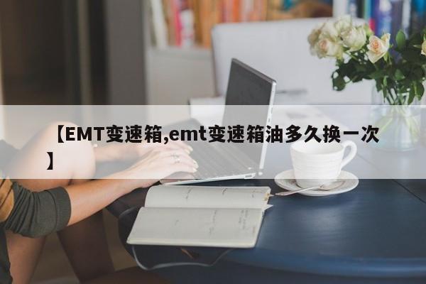 【EMT变速箱,emt变速箱油多久换一次】