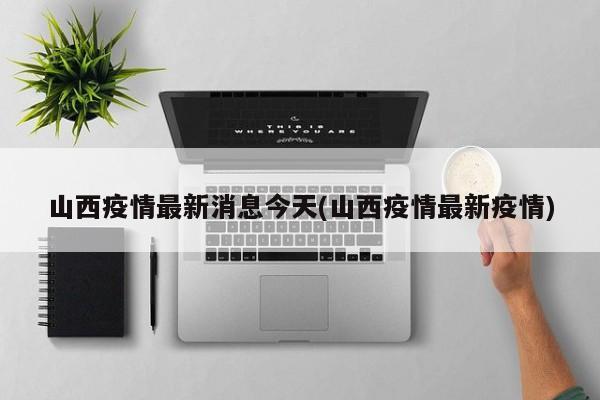 山西疫情最新消息今天(山西疫情最新疫情)