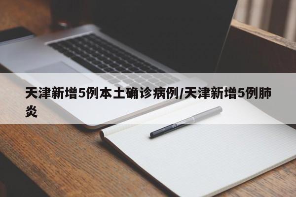 天津新增5例本土确诊病例/天津新增5例肺炎