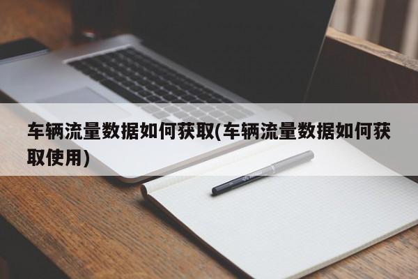 车辆流量数据如何获取(车辆流量数据如何获取使用)