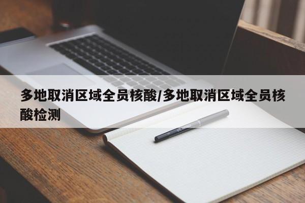 多地取消区域全员核酸/多地取消区域全员核酸检测