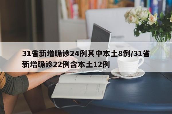31省新增确诊24例其中本土8例/31省新增确诊22例含本土12例