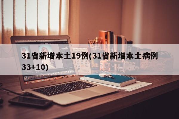 31省新增本土19例(31省新增本土病例33+10)