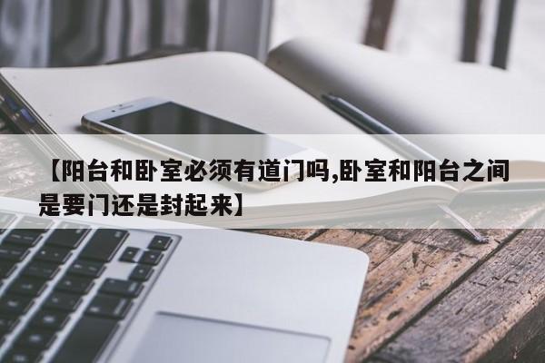 【阳台和卧室必须有道门吗,卧室和阳台之间是要门还是封起来】