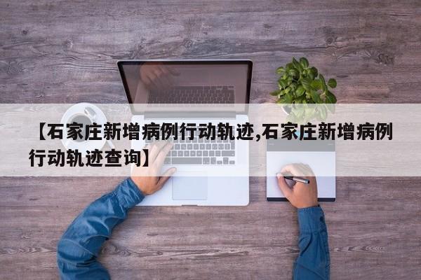【石家庄新增病例行动轨迹,石家庄新增病例行动轨迹查询】