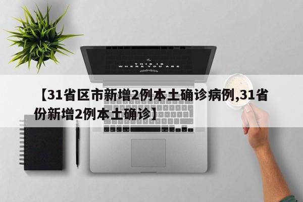 【31省区市新增2例本土确诊病例,31省份新增2例本土确诊】