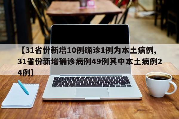 【31省份新增10例确诊1例为本土病例,31省份新增确诊病例49例其中本土病例24例】