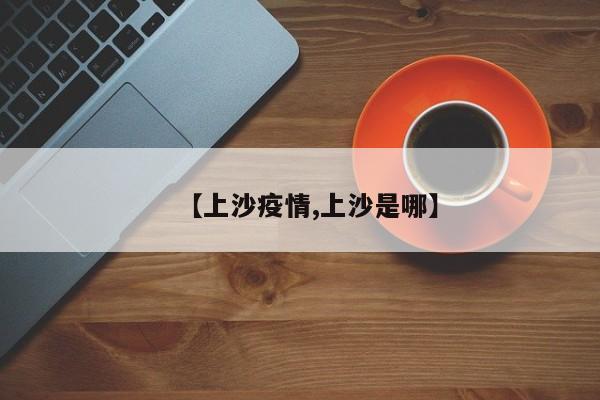 【上沙疫情,上沙是哪】