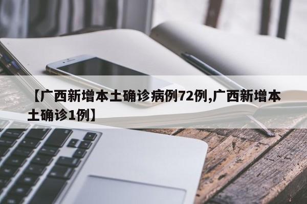 【广西新增本土确诊病例72例,广西新增本土确诊1例】