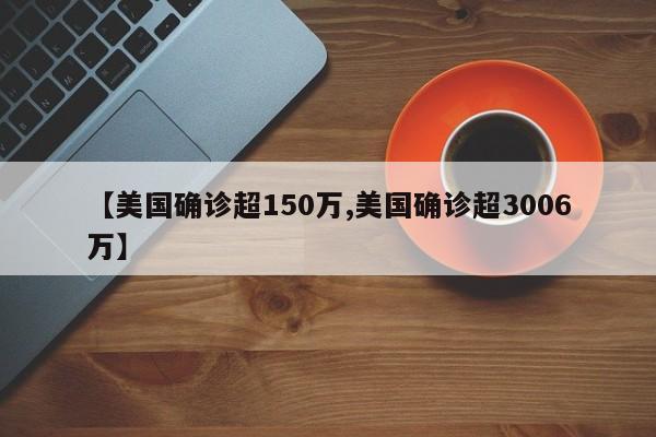 【美国确诊超150万,美国确诊超3006万】