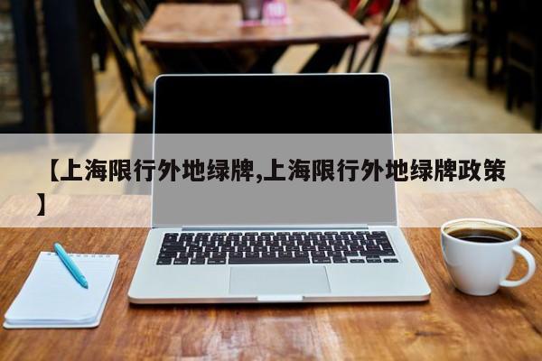 【上海限行外地绿牌,上海限行外地绿牌政策】