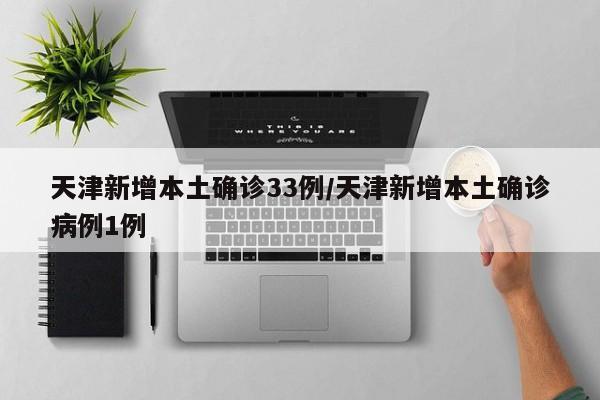 天津新增本土确诊33例/天津新增本土确诊病例1例