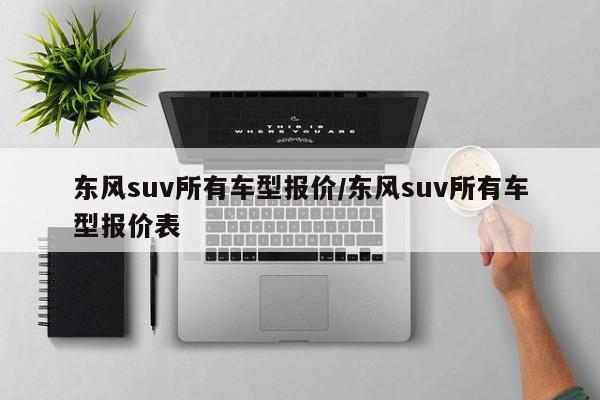 东风suv所有车型报价/东风suv所有车型报价表