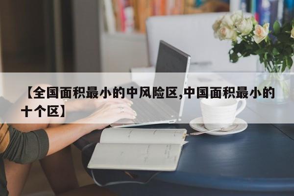 【全国面积最小的中风险区,中国面积最小的十个区】