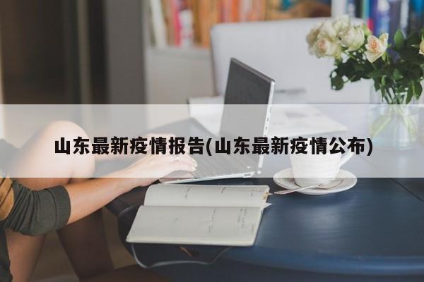山东最新疫情报告(山东最新疫情公布)
