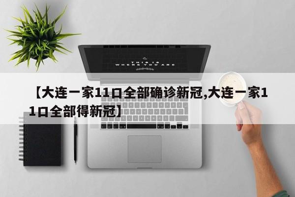【大连一家11口全部确诊新冠,大连一家11口全部得新冠】