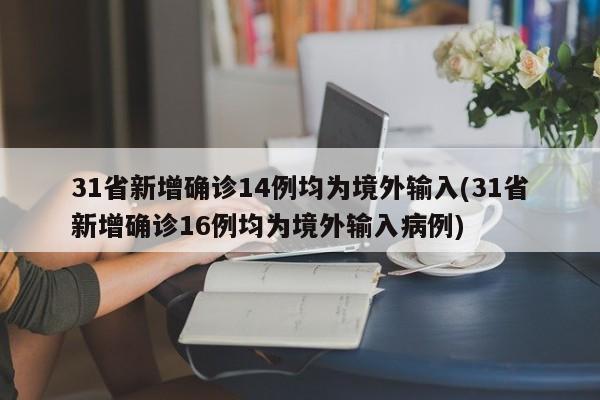 31省新增确诊14例均为境外输入(31省新增确诊16例均为境外输入病例)