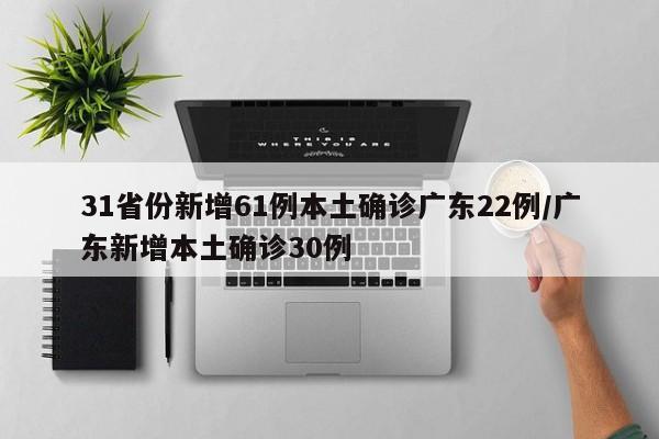 31省份新增61例本土确诊广东22例/广东新增本土确诊30例