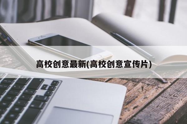 高校创意最新(高校创意宣传片)