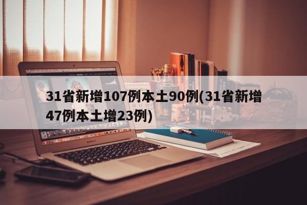 31省新增107例本土90例(31省新增47例本土增23例)