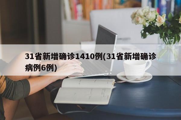 31省新增确诊1410例(31省新增确诊病例6例)
