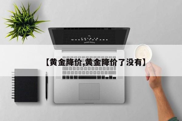 【黄金降价,黄金降价了没有】