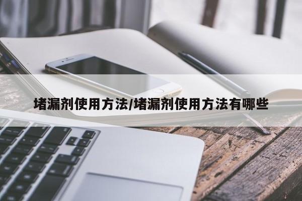 堵漏剂使用方法/堵漏剂使用方法有哪些
