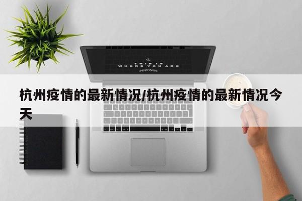 杭州疫情的最新情况/杭州疫情的最新情况今天