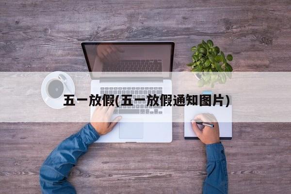 五一放假(五一放假通知图片)