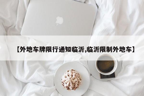 【外地车牌限行通知临沂,临沂限制外地车】