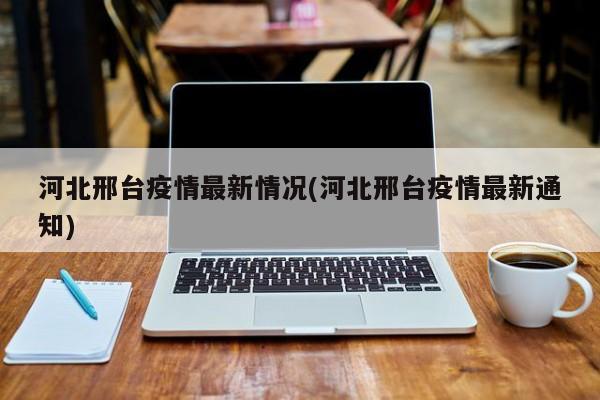 河北邢台疫情最新情况(河北邢台疫情最新通知)