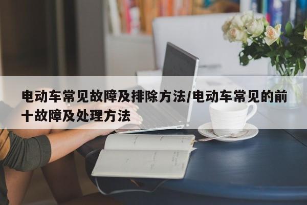 电动车常见故障及排除方法/电动车常见的前十故障及处理方法