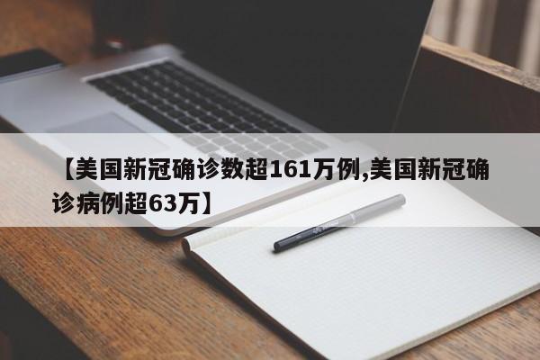【美国新冠确诊数超161万例,美国新冠确诊病例超63万】