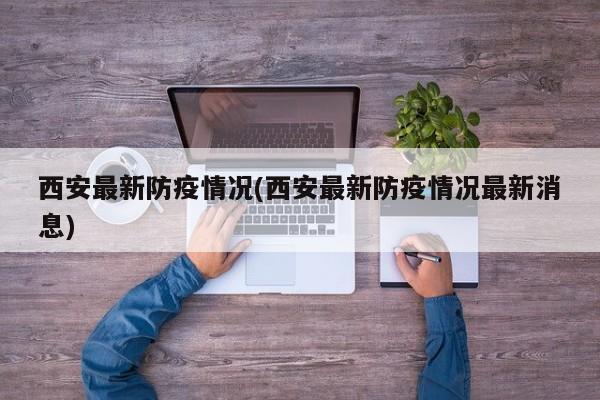 西安最新防疫情况(西安最新防疫情况最新消息)