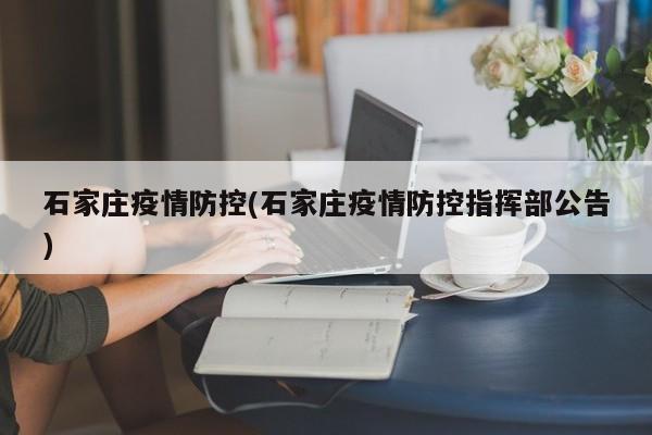石家庄疫情防控(石家庄疫情防控指挥部公告)