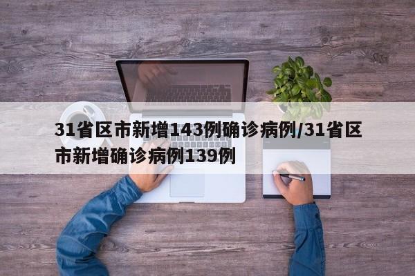 31省区市新增143例确诊病例/31省区市新增确诊病例139例