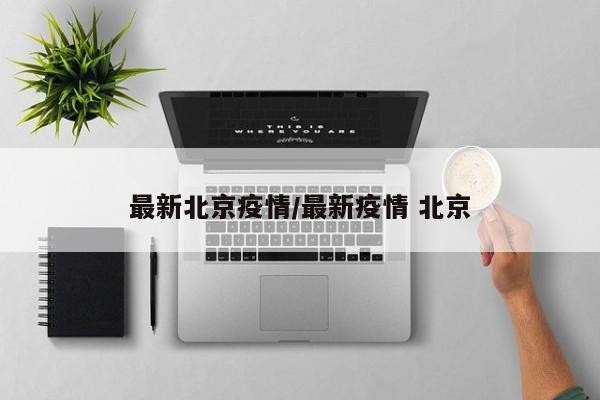 最新北京疫情/最新疫情 北京