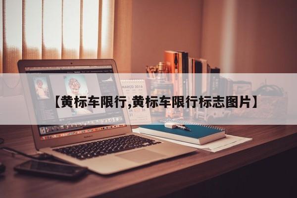 【黄标车限行,黄标车限行标志图片】