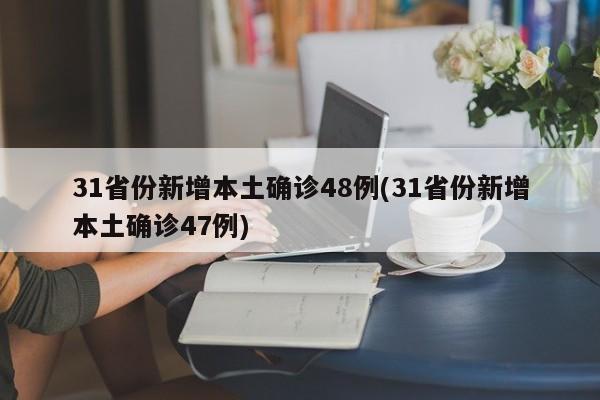 31省份新增本土确诊48例(31省份新增本土确诊47例)