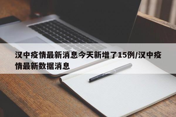 汉中疫情最新消息今天新增了15例/汉中疫情最新数据消息