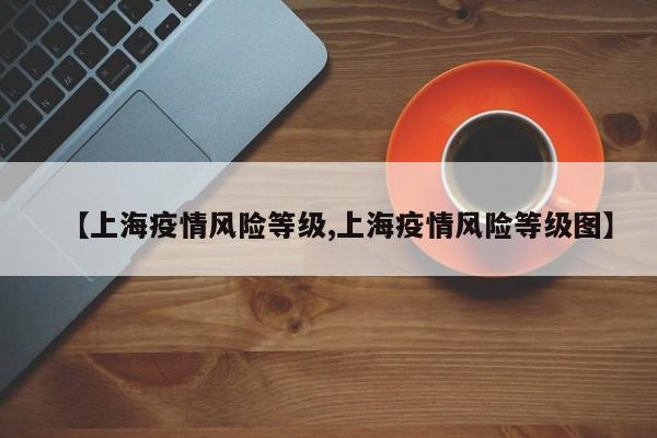 【上海疫情风险等级,上海疫情风险等级图】