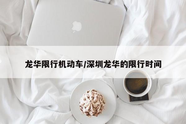 龙华限行机动车/深圳龙华的限行时间